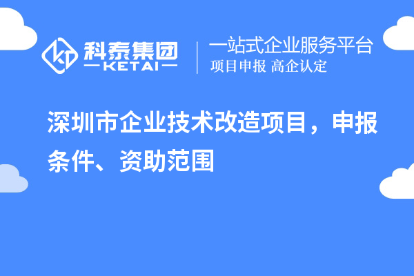 深圳市企業技術改造項目，申報條件、資助范圍
