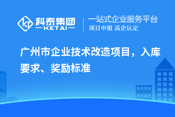 廣州市企業技術改造項目，入庫要求、獎勵標準