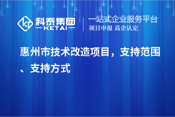 惠州市技術改造項目，支持范圍、支持方式