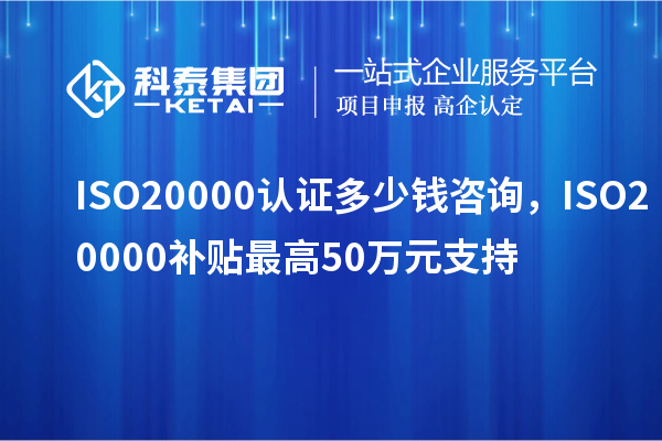 ISO20000認證多少錢咨詢，ISO20000補貼最高50萬元支持