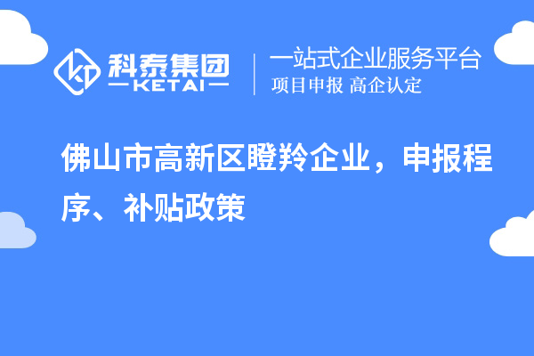 佛山市高新區瞪羚企業，申報程序、補貼政策