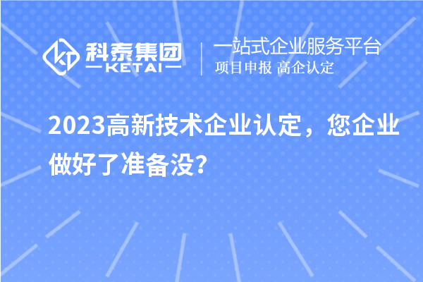 2023高新技術企業認定，您企業做好了準備沒？