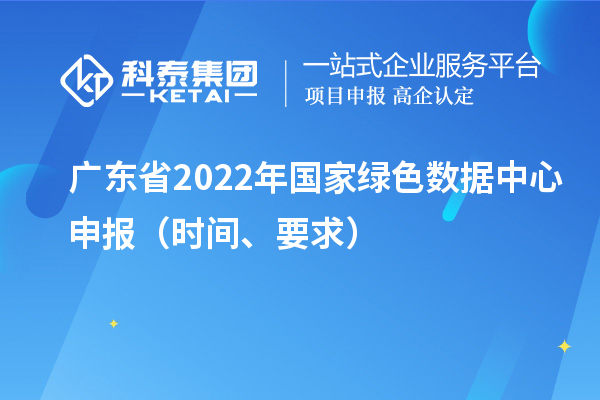 廣東省2022年國家綠色數據中心申報（時間、要求）