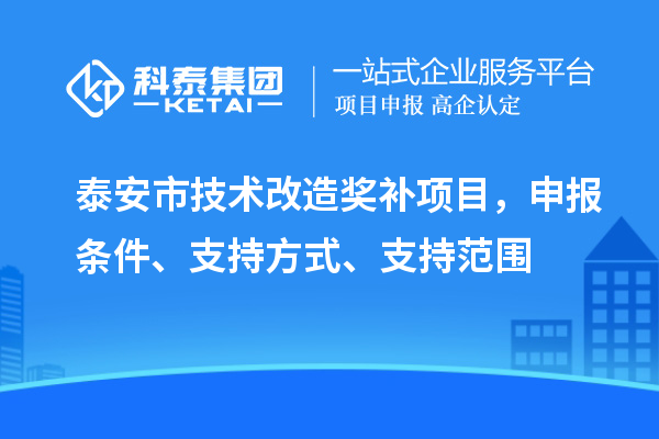 泰安市技術改造獎補項目，申報條件、支持方式、支持范圍