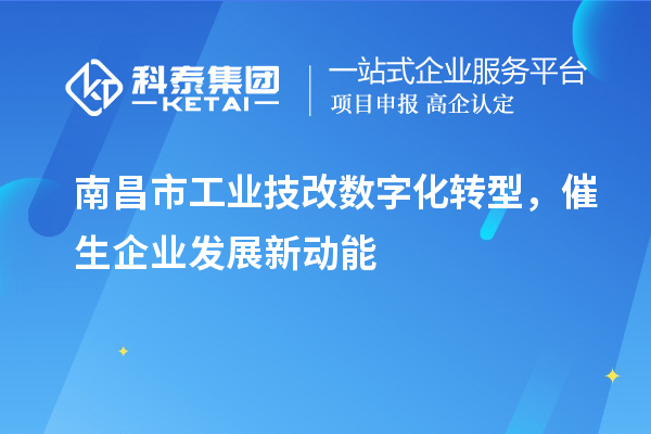 南昌市工業技改數字化轉型，催生企業發展新動能
