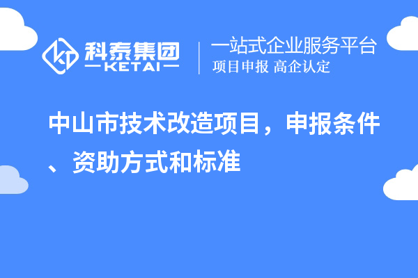 中山市技術改造項目，申報條件、資助方式和標準