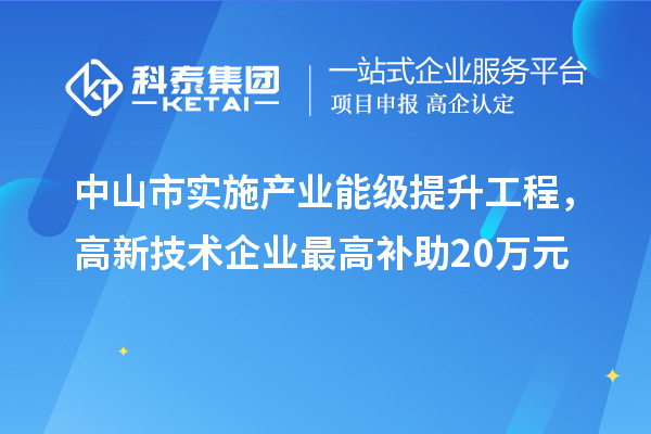 中山市實施產業能級提升工程，高新技術企業最高補助20萬元