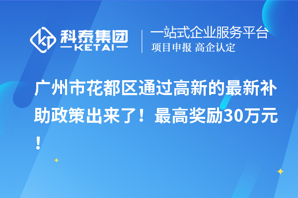 廣州市花都區通過高新的最新補助政策出來了！最高獎勵30萬元！