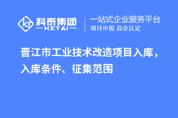 晉江市工業技術改造項目入庫，入庫條件、征集范圍