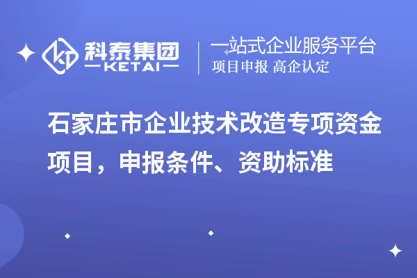 石家莊市企業技術改造專項資金項目，申報條件、資助標準