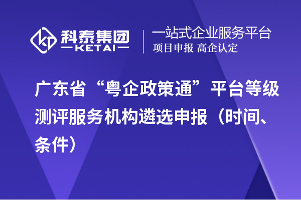 廣東省“粵企政策通”平臺等級測評服務機構遴選申報（時間、條件）