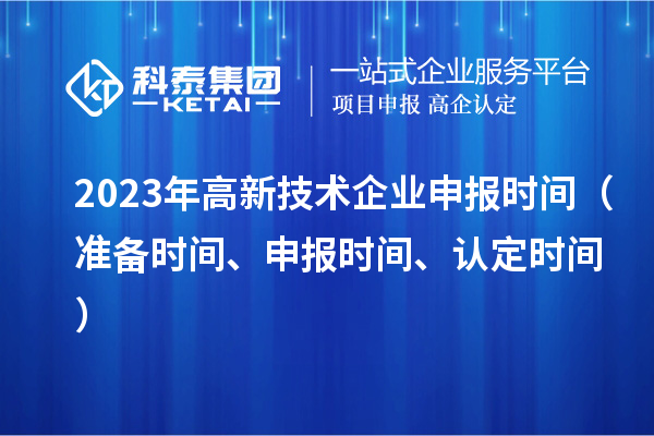 2023年高新技術企業申報時間（準備時間、申報時間、認定時間）