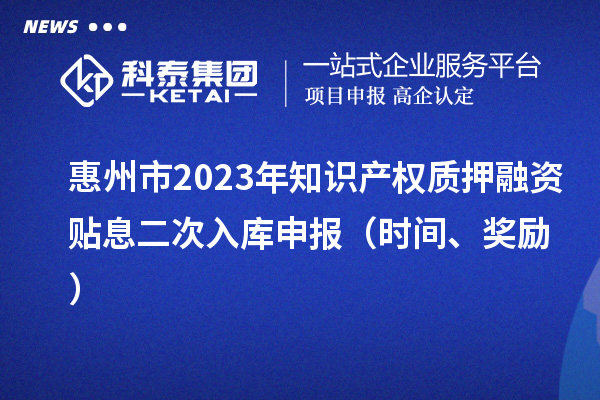 惠州市2023年知識產權質押融資貼息二次入庫申報（時間、獎勵）