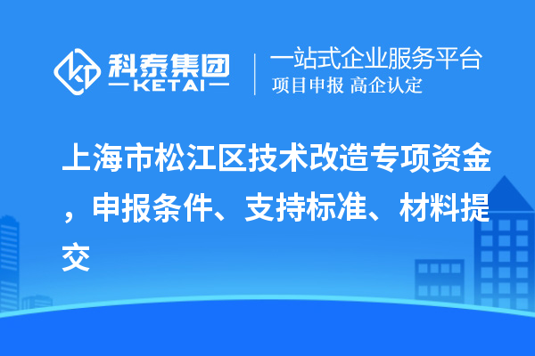 上海市松江區技術改造專項資金，申報條件、支持標準、材料提交