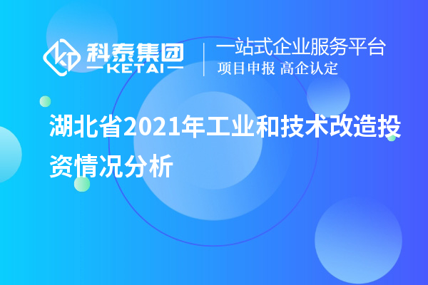 湖北省2021年工業和<a href=http://www.zh-tour.cn/fuwu/jishugaizao.html target=_blank class=infotextkey>技術改造</a>投資情況分析