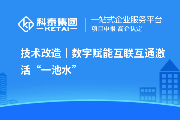 <a href=http://www.zh-tour.cn/fuwu/jishugaizao.html target=_blank class=infotextkey>技術改造</a>丨數字賦能 互聯互通激活“一池水”