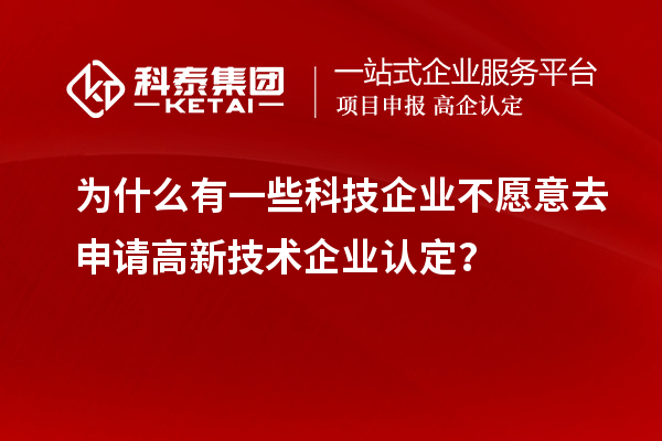 為什么有一些科技企業不愿意去申請<a href=http://www.zh-tour.cn target=_blank class=infotextkey>高新技術企業認定</a>？