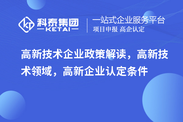 高新技術企業政策解讀，高新技術領域，<a href=http://www.zh-tour.cn/gaoqi/ target=_blank class=infotextkey>高新企業認定</a>條件
