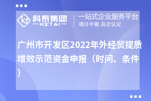 廣州市開發區2022年外經貿提質增效示范資金申報（時間、條件）