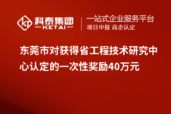 東莞市對獲得<a href=http://www.zh-tour.cn/fuwu/gongchengzhongxin.html target=_blank class=infotextkey>省工程技術研究中心認定</a>的一次性獎勵40萬元