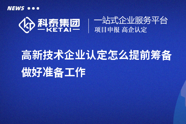 高新技術企業認定怎么提前籌備做好準備工作