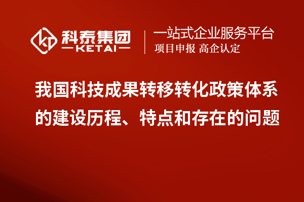 我國科技成果轉移轉化政策體系的建設歷程、特點和存在的問題