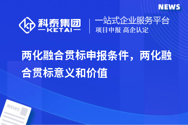 兩化融合貫標申報條件，兩化融合貫標意義和價值