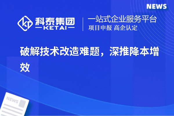 破解技術改造難題，深推降本增效