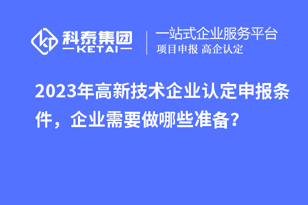 2023年高新技術企業認定申報條件，企業需要做哪些準備？