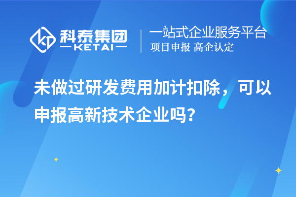 未做過<a href=http://www.zh-tour.cn/fuwu/jiajikouchu.html target=_blank class=infotextkey>研發費用<a href=http://www.zh-tour.cn/fuwu/jiajikouchu.html target=_blank class=infotextkey>加計扣除</a></a>，可以申報高新技術企業嗎？