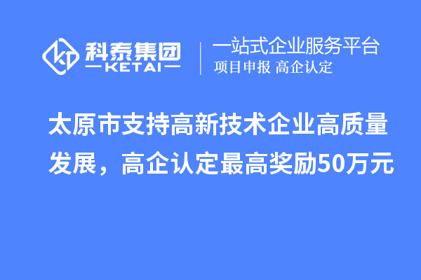 太原市支持高新技術企業高質量發展，高企認定最高獎勵50萬元