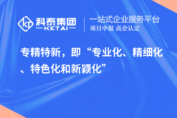 專精特新，即“專業化、精細化、特色化和新穎化”