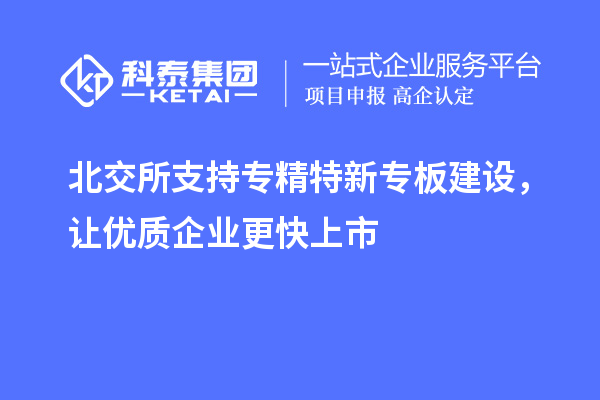 北交所支持專精特新專板建設，讓優質企業更快上市
