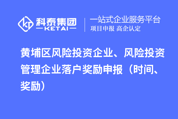 黃埔區風險投資企業、風險投資管理企業落戶獎勵申報（時間、獎勵）