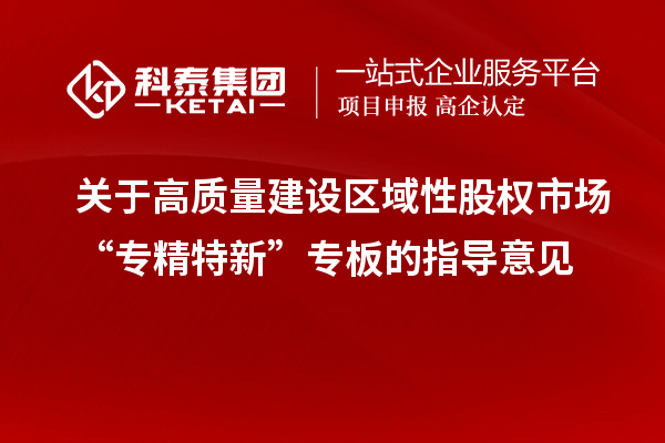 關于高質量建設區域性股權市場“專精特新”專板的指導意見
