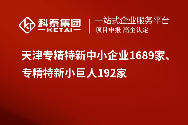 天津專精特新中小企業1689家、專精特新小巨人192家