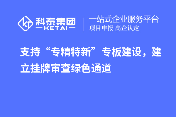 支持“專精特新”專板建設，建立掛牌審查綠色通道