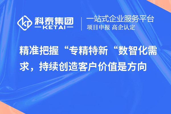 精準把握“專精特新“數智化需求，持續創造客戶價值是方向