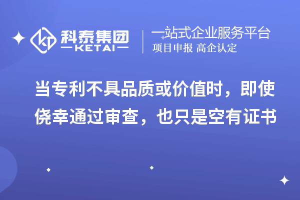 當專利不具品質或價值時，即使僥幸通過審查，也只是空有證書
