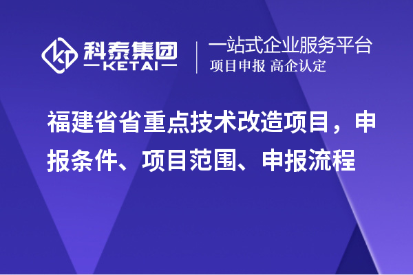 福建省省重點技術改造項目，申報條件、項目范圍、申報流程