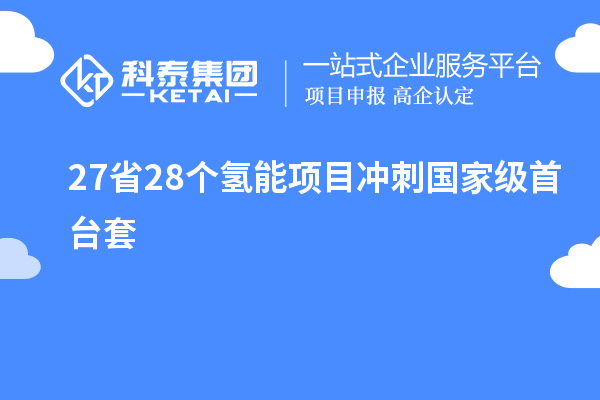 27省28個氫能項目沖刺國家級<a href=http://www.zh-tour.cn/stt/ target=_blank class=infotextkey>首臺套</a>