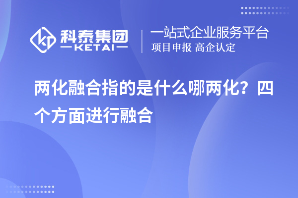 兩化融合指的是什么哪兩化？四個方面進行融合