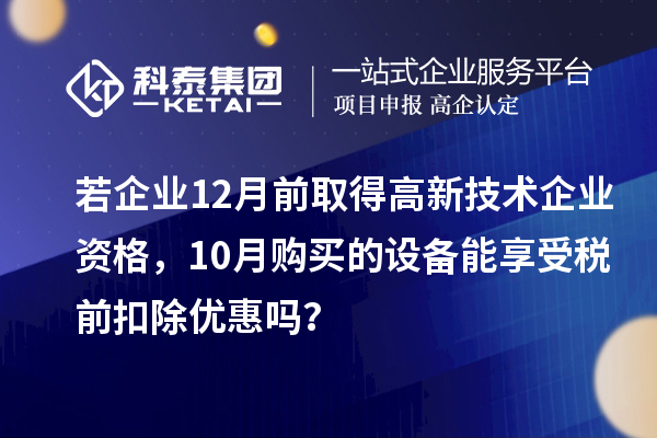 若企業12月前取得高新技術企業資格，10月購買的設備能享受稅前扣除優惠嗎？
