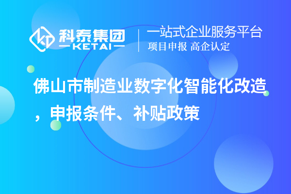佛山市制造業數字化智能化改造，申報條件、補貼政策