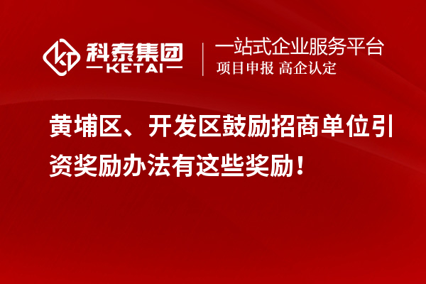 黃埔區、開發區鼓勵招商單位引資獎勵辦法有這些獎勵！