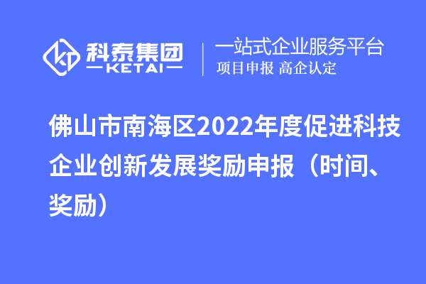 佛山市南海區2022年度促進科技企業創新發展獎勵申報（時間、獎勵）