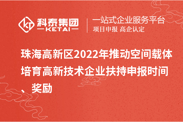 珠海高新區2022年推動空間載體培育高新技術企業扶持申報時間、獎勵