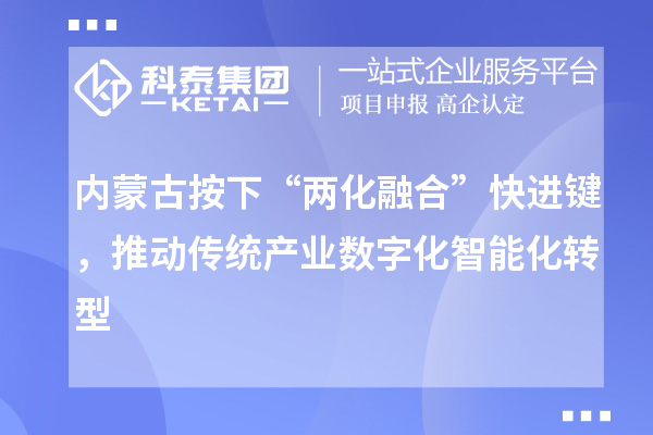 內蒙古按下“兩化融合”快進鍵，推動傳統產業數字化智能化轉型