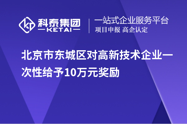 北京市東城區對高新技術企業一次性給予10萬元獎勵