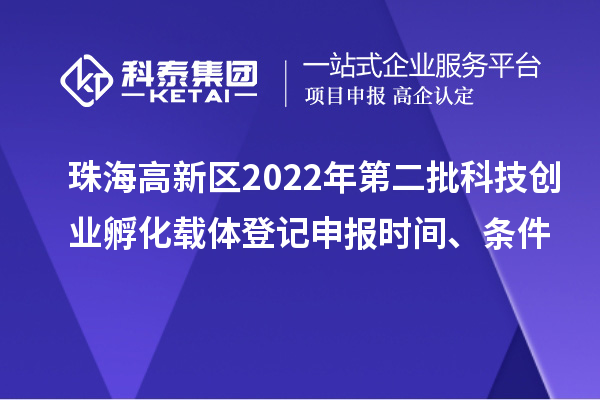 珠海高新區2022年第二批科技創業孵化載體登記申報時間、條件